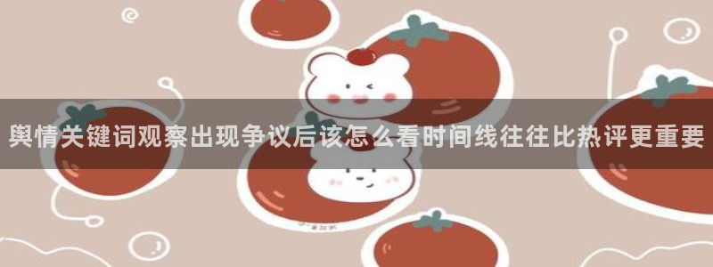 51吃瓜热门事件：舆情关键词观察出现争议后该怎么看时间线往往比热评更重要
