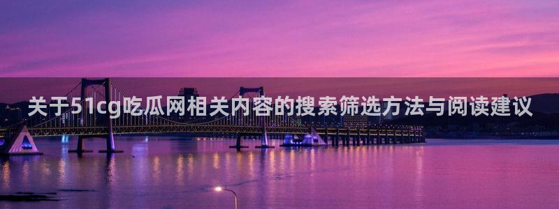 51吃瓜话题搜索:关于51cg吃瓜网相关内容的搜索筛选方法与阅读建议
