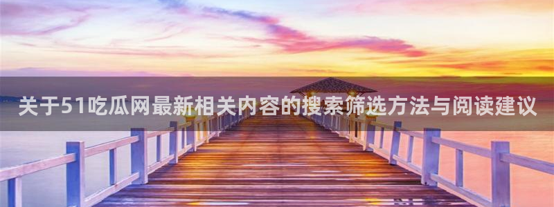 51吃瓜今日新闻:关于51吃瓜网最新相关内容的搜索筛选方法与阅读建议