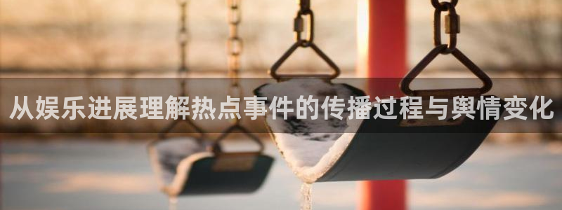 最新热门话题：从娱乐进展理解热点事件的传播过程与舆情变化