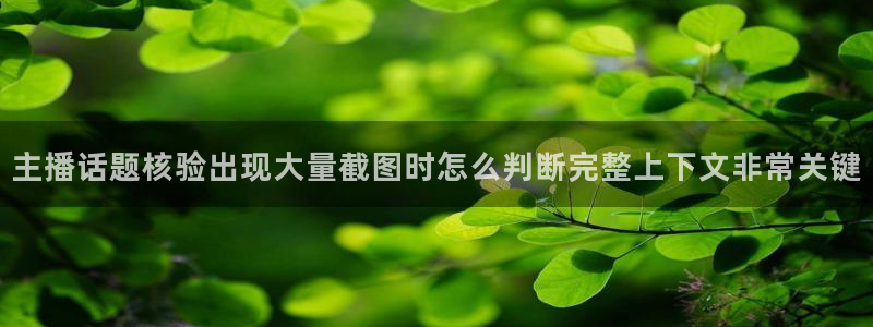 51吃瓜最新热点：主播话题核验出现大量截图时怎么判断完整上下文非常关键