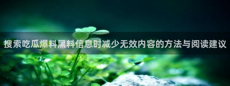 吃瓜热搜榜：搜索吃瓜爆料黑料信息时减少无效内容的方法与阅读建议