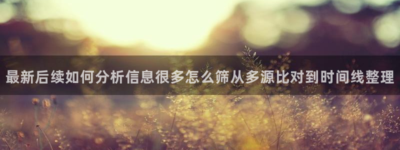 51吃瓜入口大全:最新后续如何分析信息很多怎么筛从多源比对到时间线整理