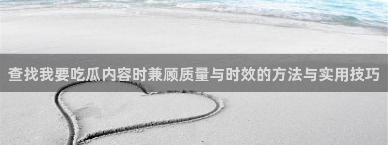 51吃瓜今日热搜榜:查找我要吃瓜内容时兼顾质量与时效的方法与实用技巧