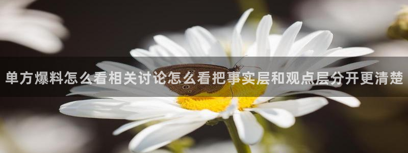 51吃瓜网址大全:单方爆料怎么看相关讨论怎么看把事实层和观点层分开更清楚