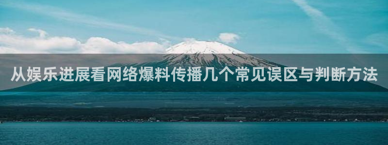吃瓜网站大全：从娱乐进展看网络爆料传播几个常见误区与判断方法