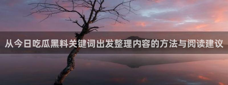 51吃瓜每日热点：从今日吃瓜黑料关键词出发整理内容的方法与阅读建议