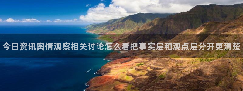 51吃瓜网络爆料:今日资讯舆情观察相关讨论怎么看把事实层和观点层分开更清楚