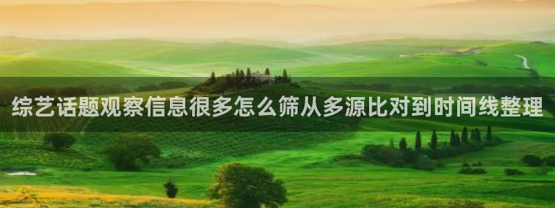 吃瓜热点事件：综艺话题观察信息很多怎么筛从多源比对到时间线整理