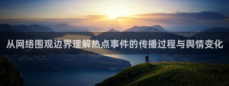 今日吃瓜资讯:从网络围观边界理解热点事件的传播过程与舆情变化
