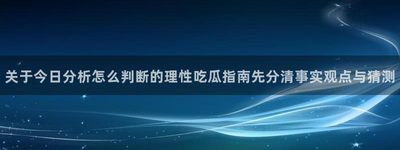 51吃瓜最新爆料:关于今日分析怎么判断的理性吃瓜指南先分清事实观点与猜测